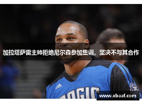 加拉塔萨雷主帅拒绝尼尔森参加集训，坚决不与其合作