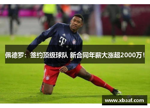 佩德罗：签约顶级球队 新合同年薪大涨超2000万！