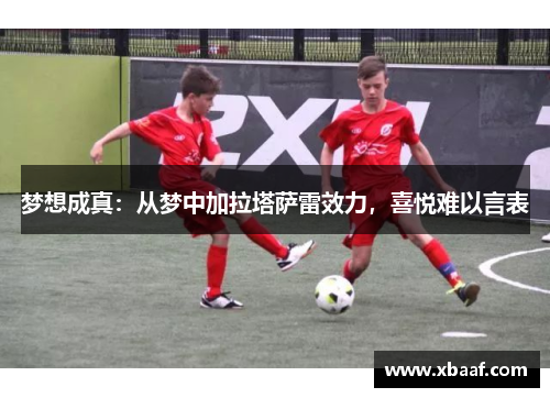 梦想成真：从梦中加拉塔萨雷效力，喜悦难以言表